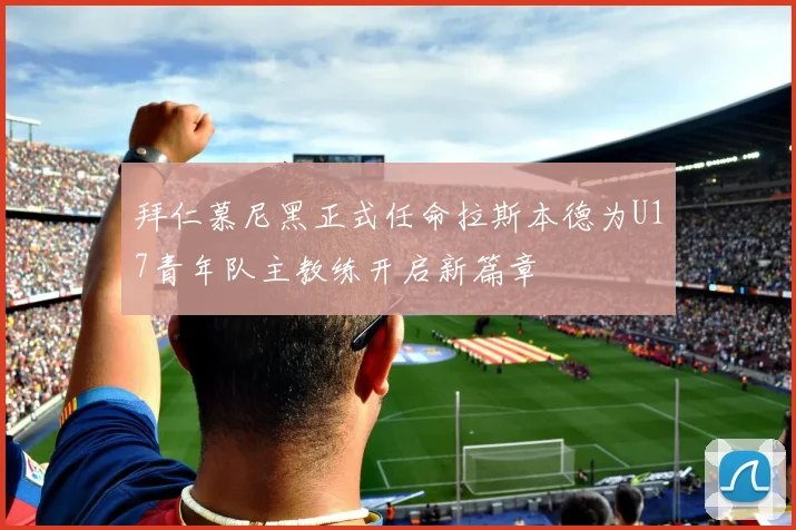 拜仁慕尼黑正式任命拉斯本德为U17青年队主教练开启新篇章