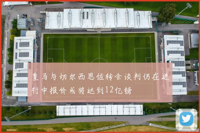 皇马与切尔西恩佐转会谈判仍在进行中报价或将达到12亿镑