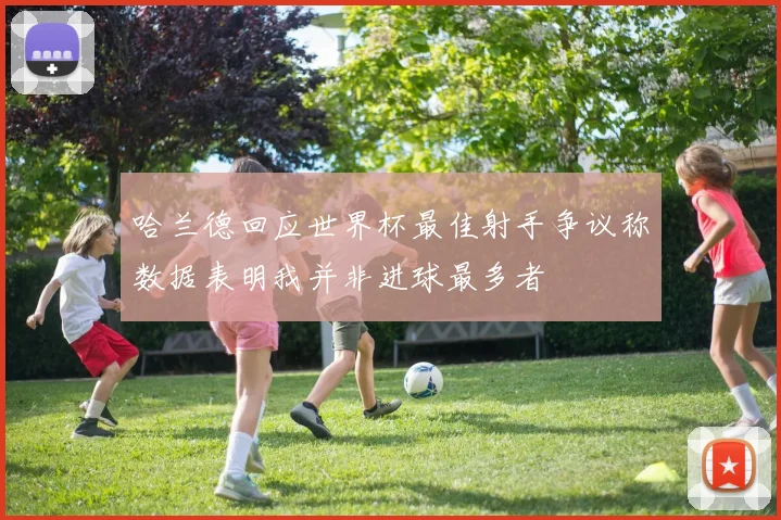哈兰德回应世界杯最佳射手争议称数据表明我并非进球最多者