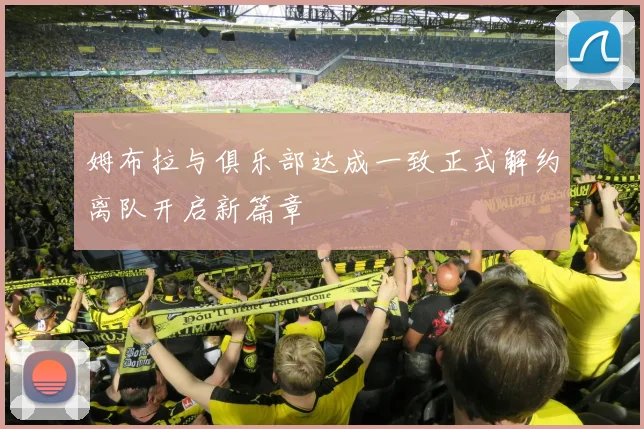 姆布拉与俱乐部达成一致正式解约离队开启新篇章