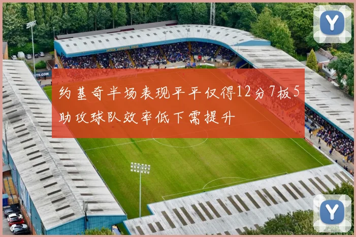 约基奇半场表现平平仅得12分7板5助攻球队效率低下需提升