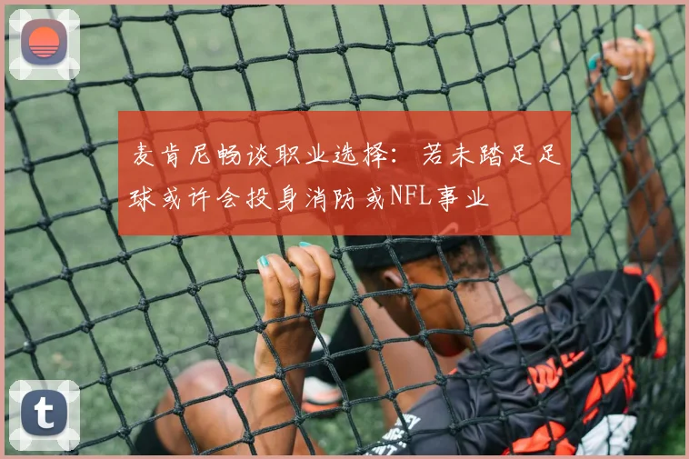 麦肯尼畅谈职业选择：若未踏足足球或许会投身消防或NFL事业
