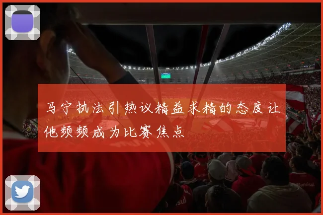 马宁执法引热议精益求精的态度让他频频成为比赛焦点