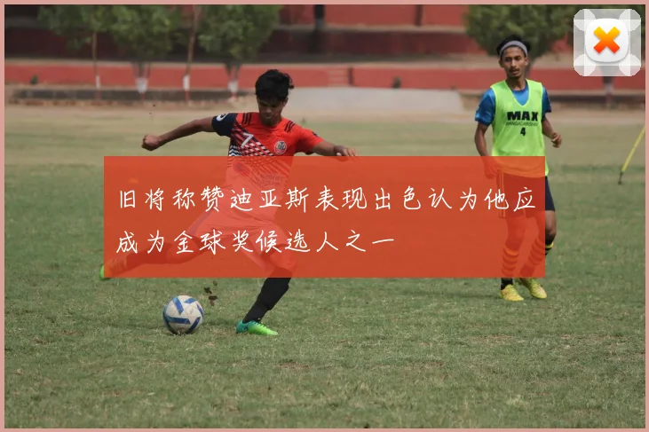 旧将称赞迪亚斯表现出色认为他应成为金球奖候选人之一